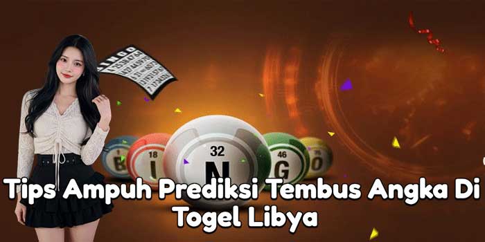 Tips Ampuh Prediksi Tembus Angka Di Togel Libya