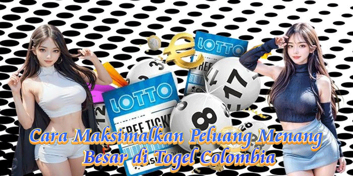 Cara Maksimalkan Peluang Menang Besar di Togel Colombia