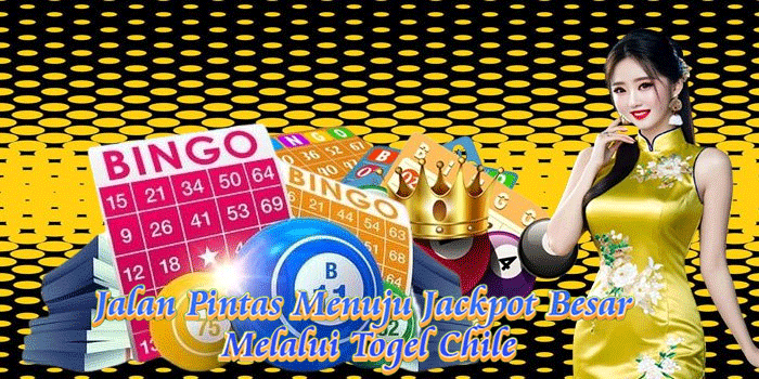 Jalan Pintas Menuju Jackpot Besar Melalui Togel Chile